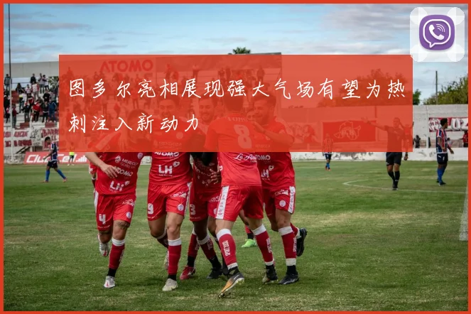图多尔亮相展现强大气场有望为热刺注入新动力