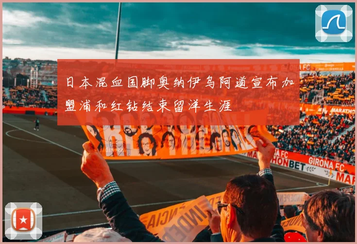 日本混血国脚奥纳伊乌阿道宣布加盟浦和红钻结束留洋生涯