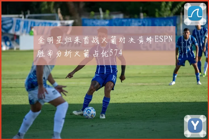 全明星归来首战火箭对决黄蜂ESPN胜率分析火箭占优574