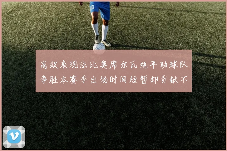 高效表现法比奥席尔瓦绝平助球队争胜本赛季出场时间短暂却贡献不俗