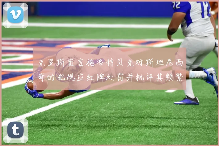克罗斯直言施洛特贝克对斯坦尼西奇的犯规应红牌处罚并批评其频繁失误