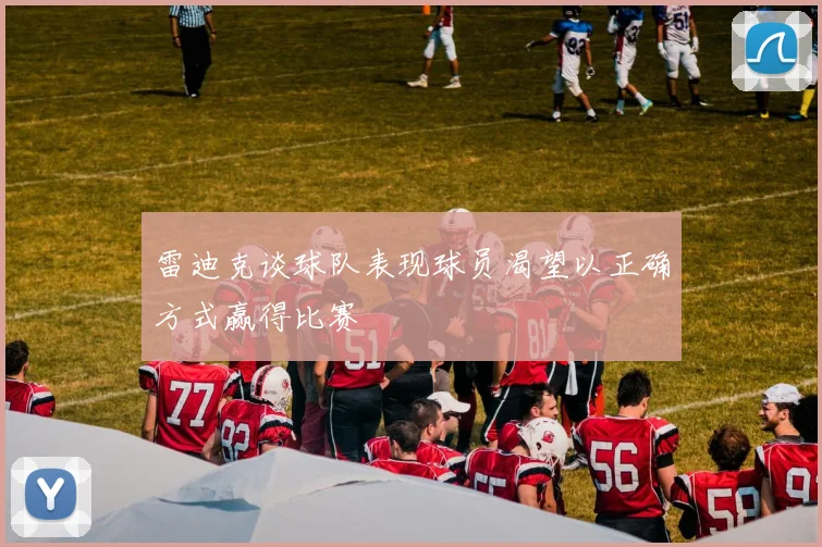 雷迪克谈球队表现球员渴望以正确方式赢得比赛