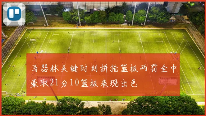 马瑟林关键时刻拼抢篮板两罚全中豪取21分10篮板表现出色